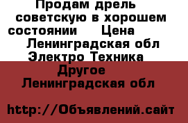 Продам дрель , советскую в хорошем состоянии . › Цена ­ 5 000 - Ленинградская обл. Электро-Техника » Другое   . Ленинградская обл.